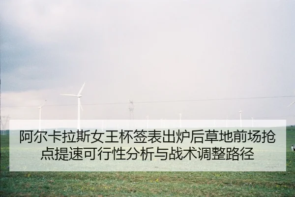 阿尔卡拉斯女王杯签表出炉后草地前场抢点提速可行性分析与战术调整路径