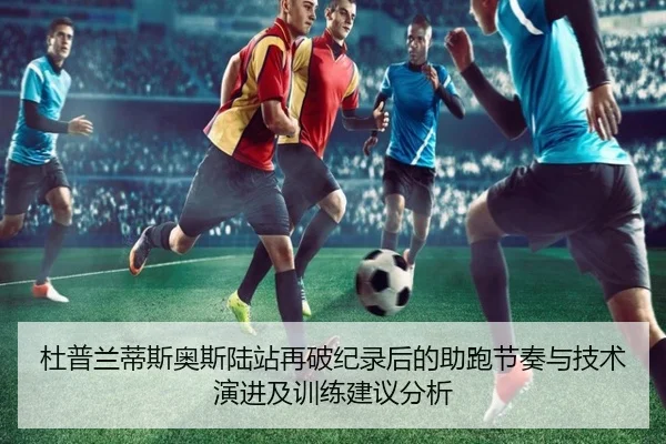 杜普兰蒂斯奥斯陆站再破纪录后的助跑节奏与技术演进及训练建议分析
