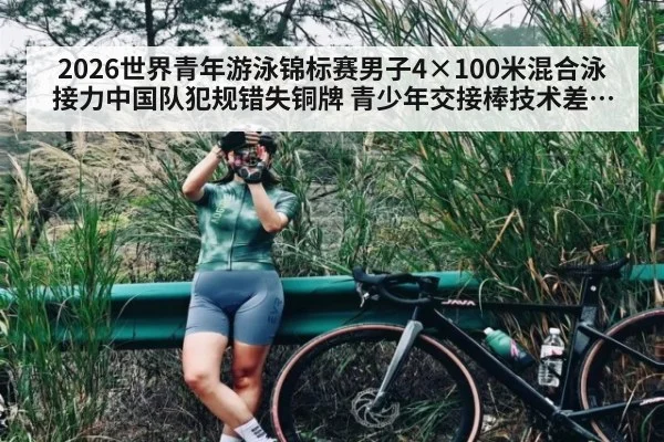 2026世界青年游泳锦标赛男子4×100米混合泳接力中国队犯规错失铜牌 青少年交接棒技术差距与青训反思