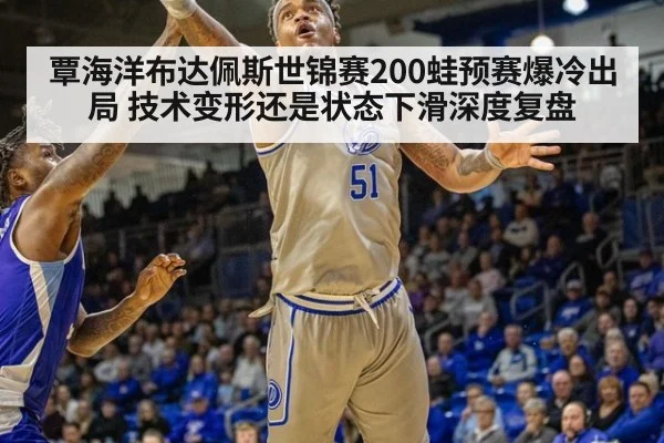 覃海洋布达佩斯世锦赛200蛙预赛爆冷出局 技术变形还是状态下滑深度复盘