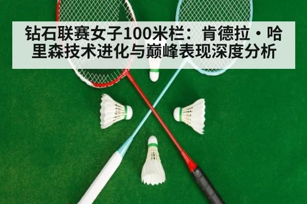 钻石联赛女子100米栏：肯德拉·哈里森技术进化与巅峰表现深度分析