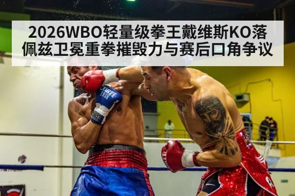 2026WBO轻量级拳王戴维斯KO落佩兹卫冕重拳摧毁力与赛后口角争议