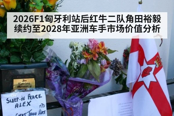 2026F1匈牙利站后红牛二队角田裕毅续约至2028年亚洲车手市场价值分析