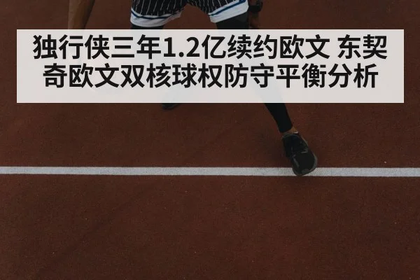 独行侠三年1.2亿续约欧文 东契奇欧文双核球权防守平衡分析